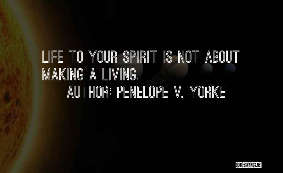 Penelope V. Yorke Quotes: Life To Your Spirit Is Not About Making A Living.