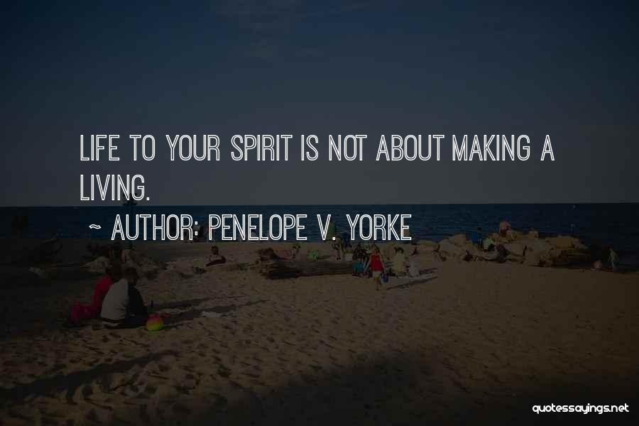 Penelope V. Yorke Quotes: Life To Your Spirit Is Not About Making A Living.