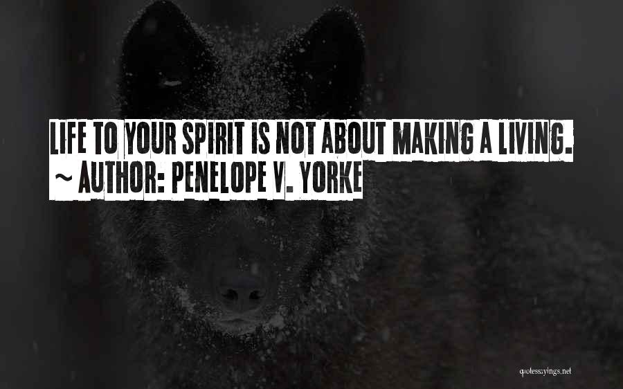 Penelope V. Yorke Quotes: Life To Your Spirit Is Not About Making A Living.