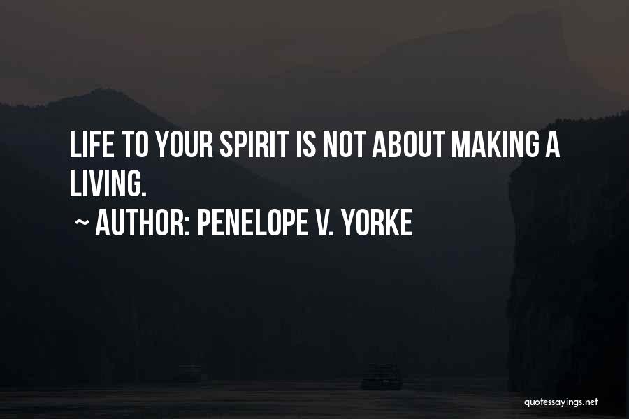 Penelope V. Yorke Quotes: Life To Your Spirit Is Not About Making A Living.