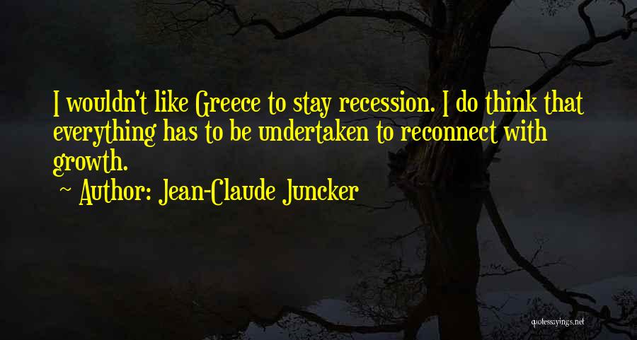 Jean-Claude Juncker Quotes: I Wouldn't Like Greece To Stay Recession. I Do Think That Everything Has To Be Undertaken To Reconnect With Growth.