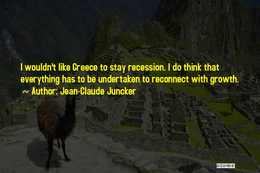 Jean-Claude Juncker Quotes: I Wouldn't Like Greece To Stay Recession. I Do Think That Everything Has To Be Undertaken To Reconnect With Growth.