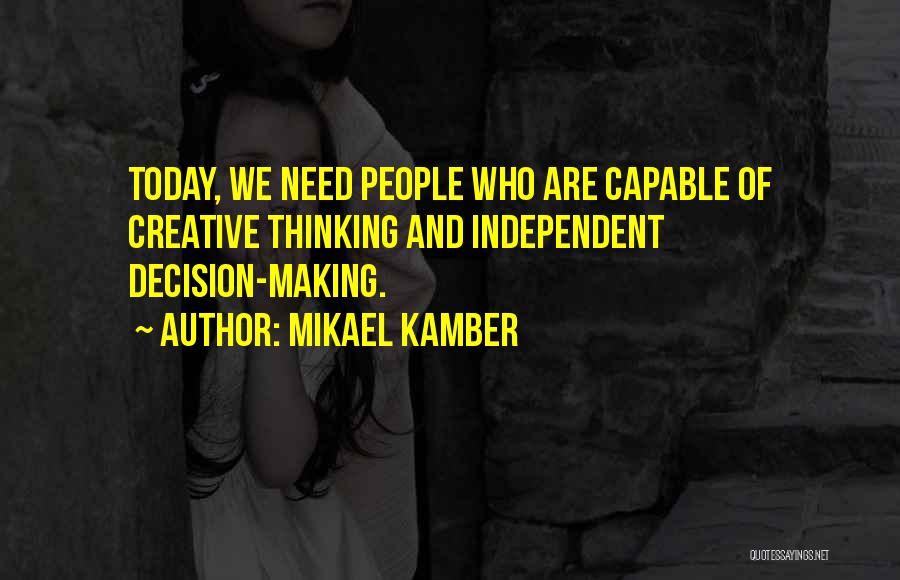 Mikael Kamber Quotes: Today, We Need People Who Are Capable Of Creative Thinking And Independent Decision-making.