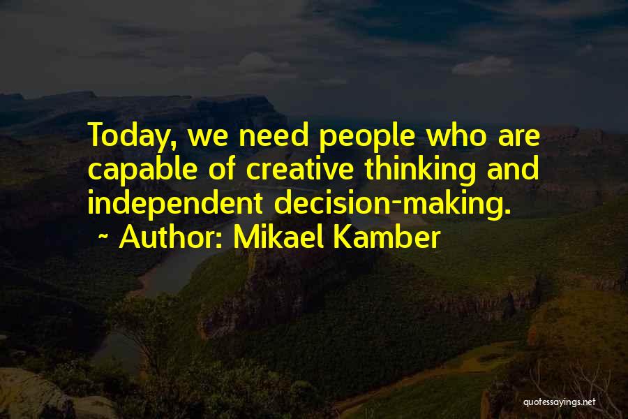 Mikael Kamber Quotes: Today, We Need People Who Are Capable Of Creative Thinking And Independent Decision-making.