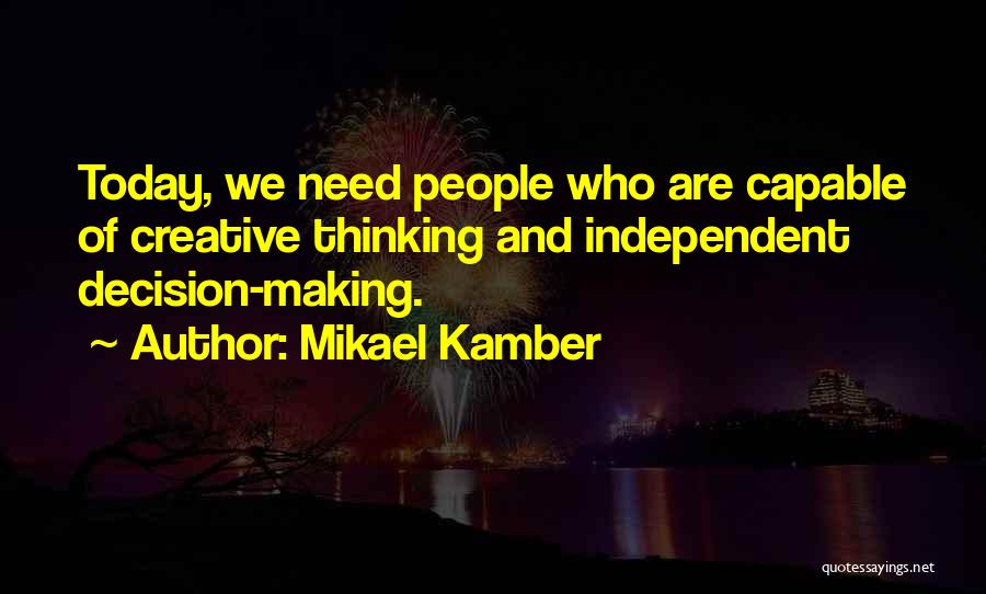 Mikael Kamber Quotes: Today, We Need People Who Are Capable Of Creative Thinking And Independent Decision-making.