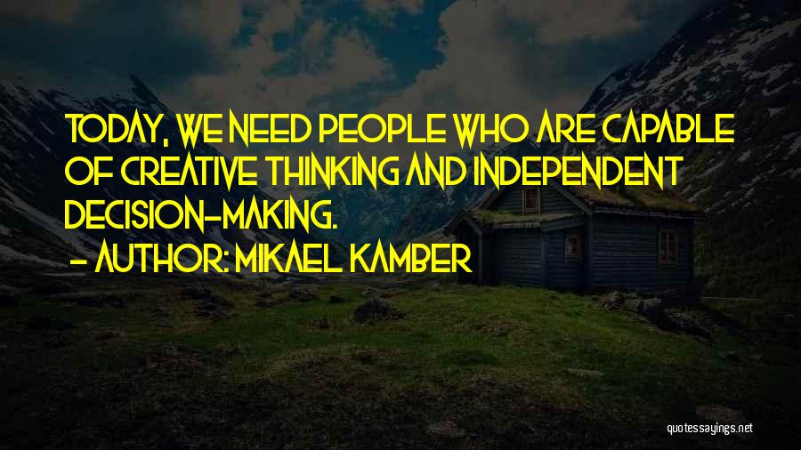 Mikael Kamber Quotes: Today, We Need People Who Are Capable Of Creative Thinking And Independent Decision-making.