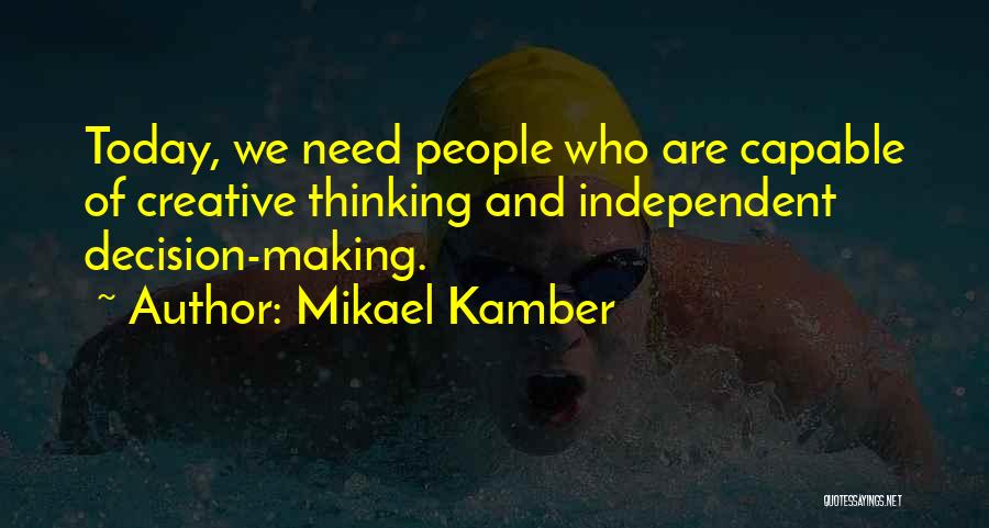 Mikael Kamber Quotes: Today, We Need People Who Are Capable Of Creative Thinking And Independent Decision-making.