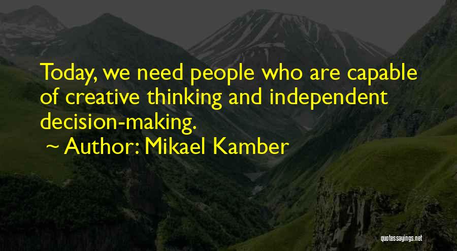 Mikael Kamber Quotes: Today, We Need People Who Are Capable Of Creative Thinking And Independent Decision-making.