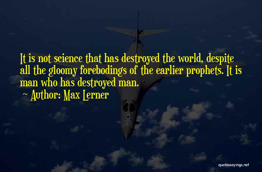 Max Lerner Quotes: It Is Not Science That Has Destroyed The World, Despite All The Gloomy Forebodings Of The Earlier Prophets. It Is