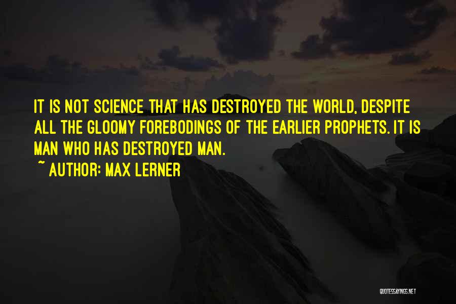 Max Lerner Quotes: It Is Not Science That Has Destroyed The World, Despite All The Gloomy Forebodings Of The Earlier Prophets. It Is