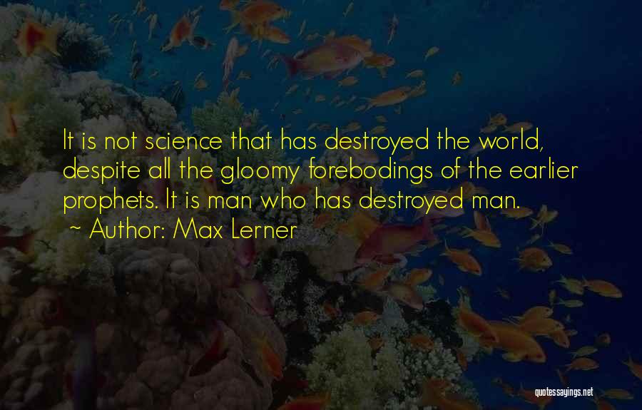 Max Lerner Quotes: It Is Not Science That Has Destroyed The World, Despite All The Gloomy Forebodings Of The Earlier Prophets. It Is