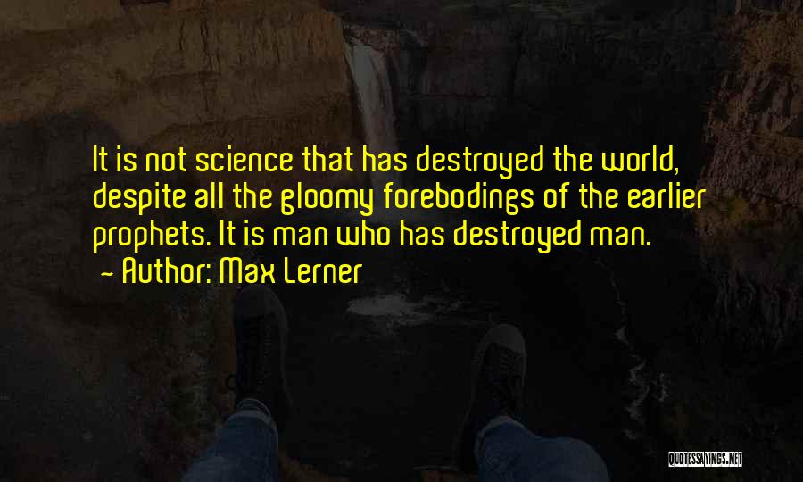 Max Lerner Quotes: It Is Not Science That Has Destroyed The World, Despite All The Gloomy Forebodings Of The Earlier Prophets. It Is