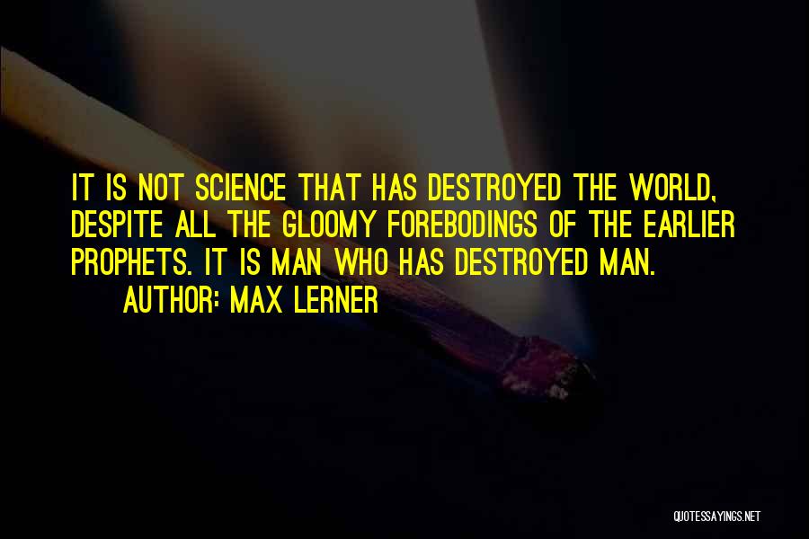 Max Lerner Quotes: It Is Not Science That Has Destroyed The World, Despite All The Gloomy Forebodings Of The Earlier Prophets. It Is