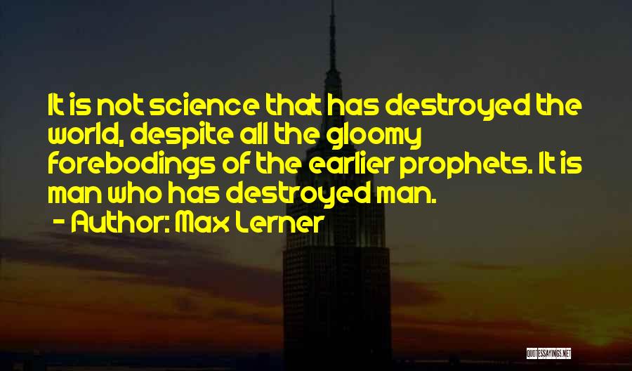 Max Lerner Quotes: It Is Not Science That Has Destroyed The World, Despite All The Gloomy Forebodings Of The Earlier Prophets. It Is