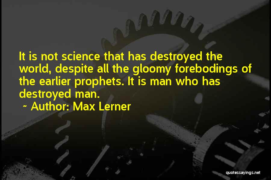 Max Lerner Quotes: It Is Not Science That Has Destroyed The World, Despite All The Gloomy Forebodings Of The Earlier Prophets. It Is