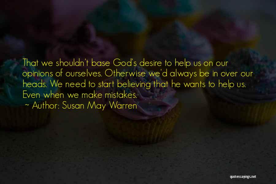 Susan May Warren Quotes: That We Shouldn't Base God's Desire To Help Us On Our Opinions Of Ourselves. Otherwise We'd Always Be In Over