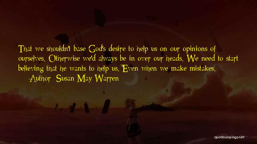 Susan May Warren Quotes: That We Shouldn't Base God's Desire To Help Us On Our Opinions Of Ourselves. Otherwise We'd Always Be In Over