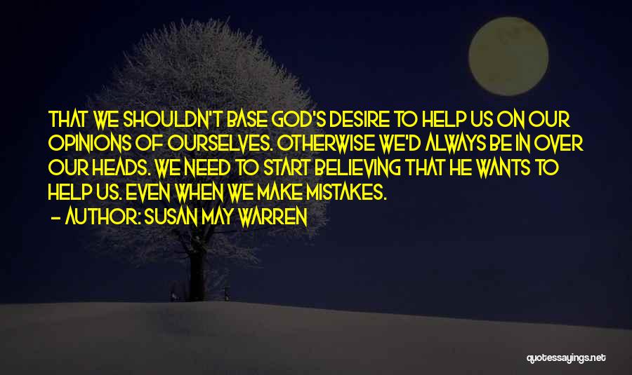 Susan May Warren Quotes: That We Shouldn't Base God's Desire To Help Us On Our Opinions Of Ourselves. Otherwise We'd Always Be In Over