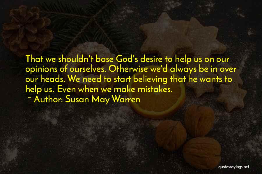 Susan May Warren Quotes: That We Shouldn't Base God's Desire To Help Us On Our Opinions Of Ourselves. Otherwise We'd Always Be In Over