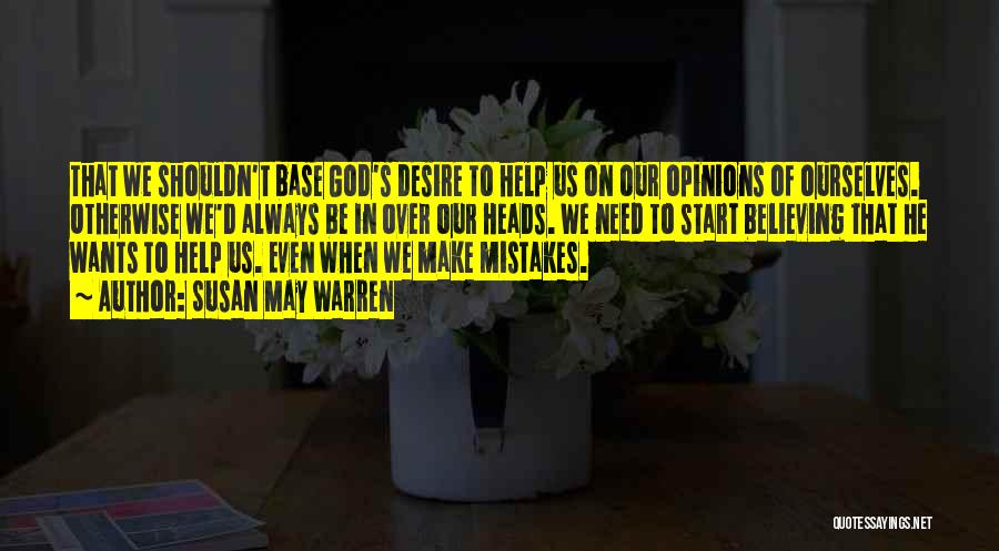 Susan May Warren Quotes: That We Shouldn't Base God's Desire To Help Us On Our Opinions Of Ourselves. Otherwise We'd Always Be In Over