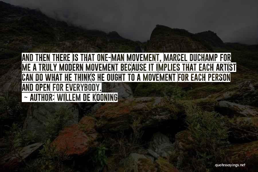 Willem De Kooning Quotes: And Then There Is That One-man Movement, Marcel Duchamp For Me A Truly Modern Movement Because It Implies That Each
