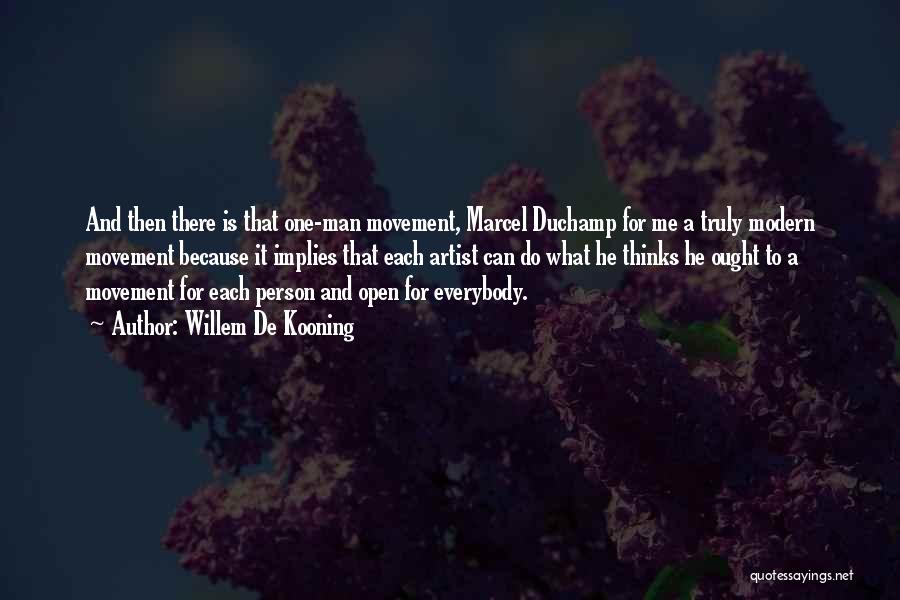 Willem De Kooning Quotes: And Then There Is That One-man Movement, Marcel Duchamp For Me A Truly Modern Movement Because It Implies That Each