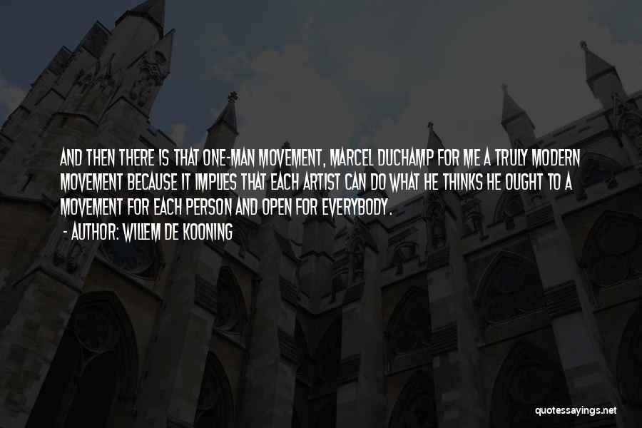 Willem De Kooning Quotes: And Then There Is That One-man Movement, Marcel Duchamp For Me A Truly Modern Movement Because It Implies That Each