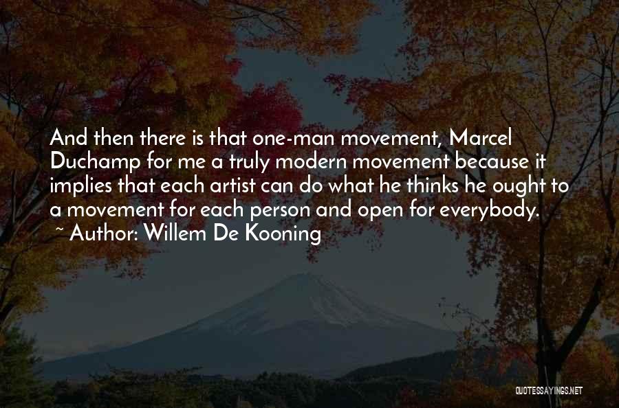 Willem De Kooning Quotes: And Then There Is That One-man Movement, Marcel Duchamp For Me A Truly Modern Movement Because It Implies That Each