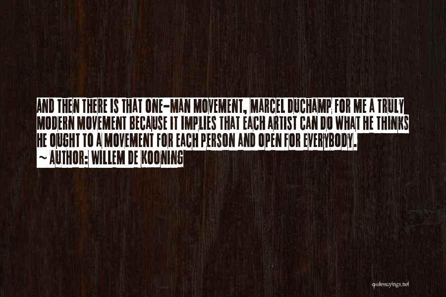 Willem De Kooning Quotes: And Then There Is That One-man Movement, Marcel Duchamp For Me A Truly Modern Movement Because It Implies That Each