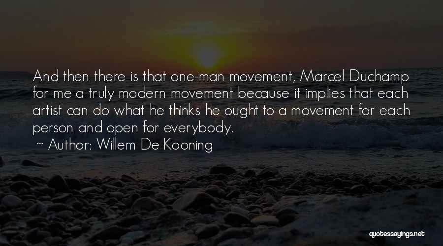 Willem De Kooning Quotes: And Then There Is That One-man Movement, Marcel Duchamp For Me A Truly Modern Movement Because It Implies That Each