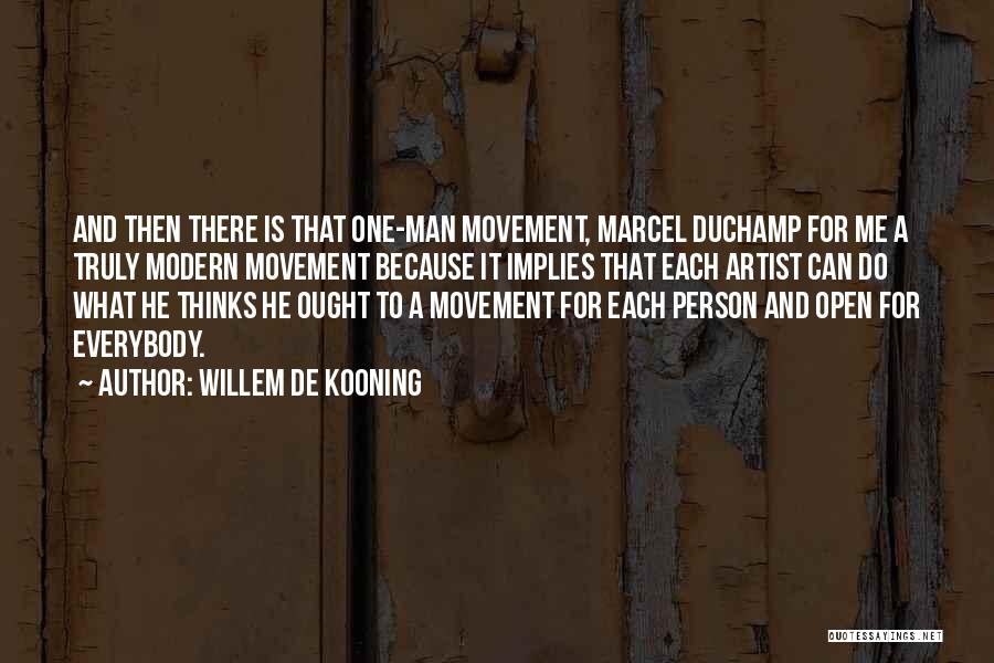 Willem De Kooning Quotes: And Then There Is That One-man Movement, Marcel Duchamp For Me A Truly Modern Movement Because It Implies That Each