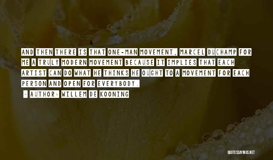 Willem De Kooning Quotes: And Then There Is That One-man Movement, Marcel Duchamp For Me A Truly Modern Movement Because It Implies That Each