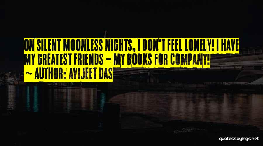 Avijeet Das Quotes: On Silent Moonless Nights, I Don't Feel Lonely! I Have My Greatest Friends - My Books For Company!