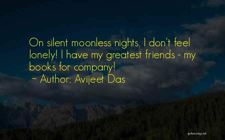 Avijeet Das Quotes: On Silent Moonless Nights, I Don't Feel Lonely! I Have My Greatest Friends - My Books For Company!