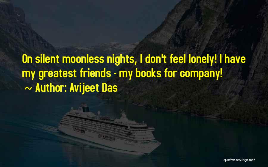 Avijeet Das Quotes: On Silent Moonless Nights, I Don't Feel Lonely! I Have My Greatest Friends - My Books For Company!