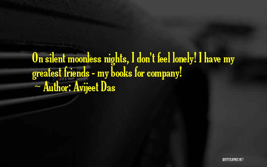 Avijeet Das Quotes: On Silent Moonless Nights, I Don't Feel Lonely! I Have My Greatest Friends - My Books For Company!