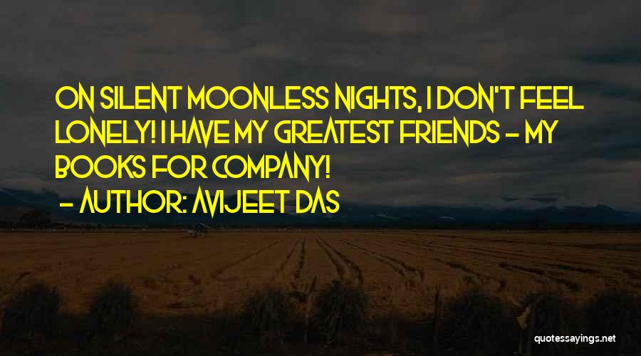 Avijeet Das Quotes: On Silent Moonless Nights, I Don't Feel Lonely! I Have My Greatest Friends - My Books For Company!