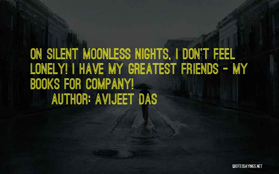 Avijeet Das Quotes: On Silent Moonless Nights, I Don't Feel Lonely! I Have My Greatest Friends - My Books For Company!