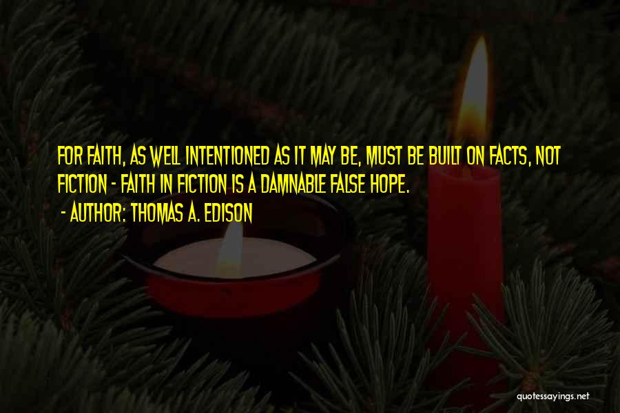 Thomas A. Edison Quotes: For Faith, As Well Intentioned As It May Be, Must Be Built On Facts, Not Fiction - Faith In Fiction