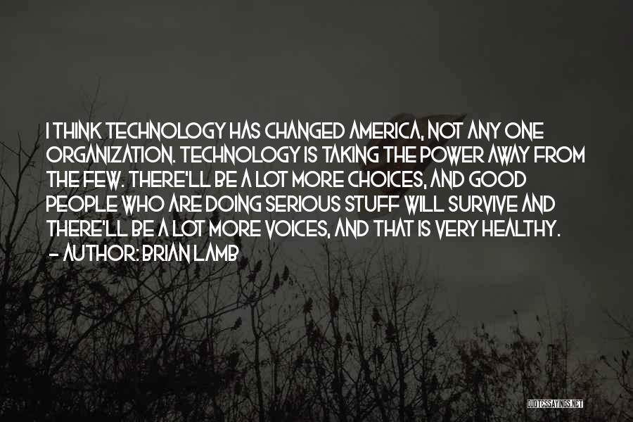 Brian Lamb Quotes: I Think Technology Has Changed America, Not Any One Organization. Technology Is Taking The Power Away From The Few. There'll