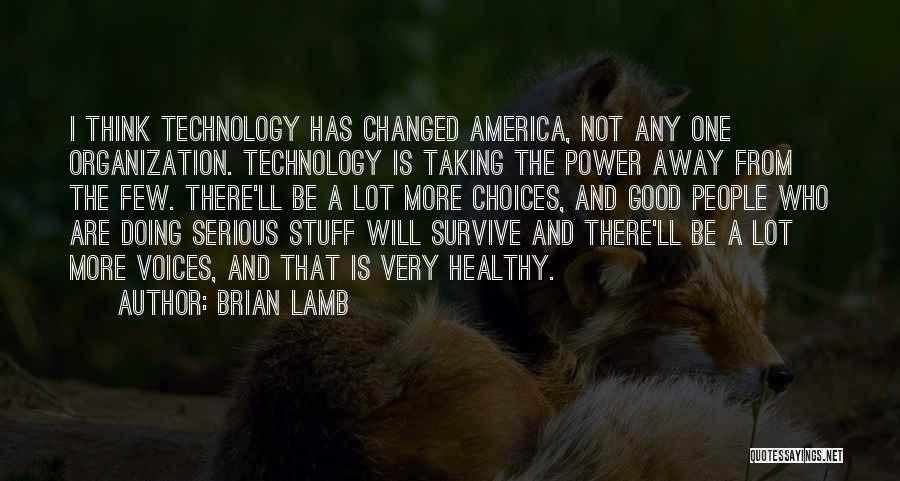 Brian Lamb Quotes: I Think Technology Has Changed America, Not Any One Organization. Technology Is Taking The Power Away From The Few. There'll