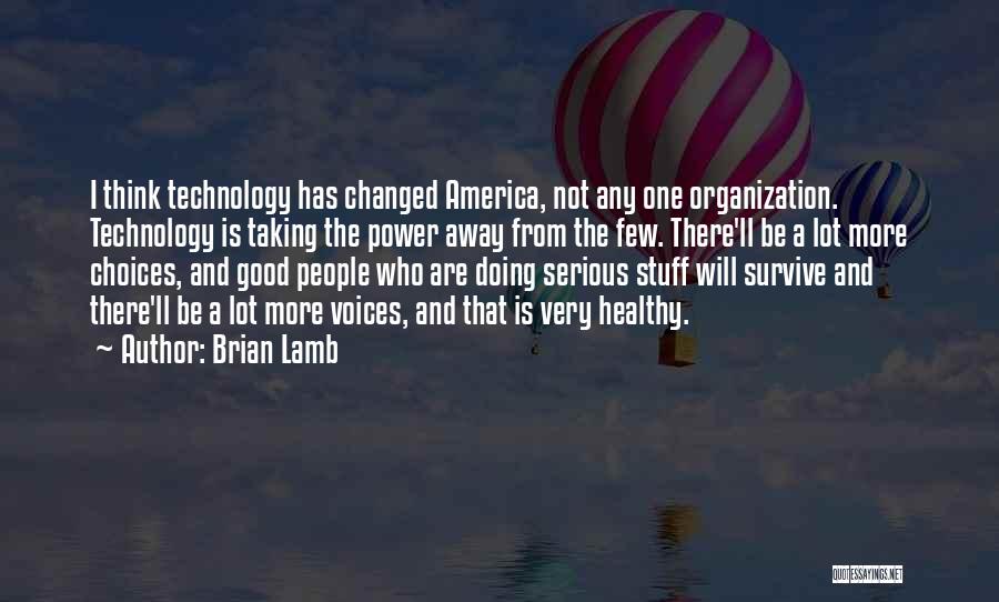 Brian Lamb Quotes: I Think Technology Has Changed America, Not Any One Organization. Technology Is Taking The Power Away From The Few. There'll