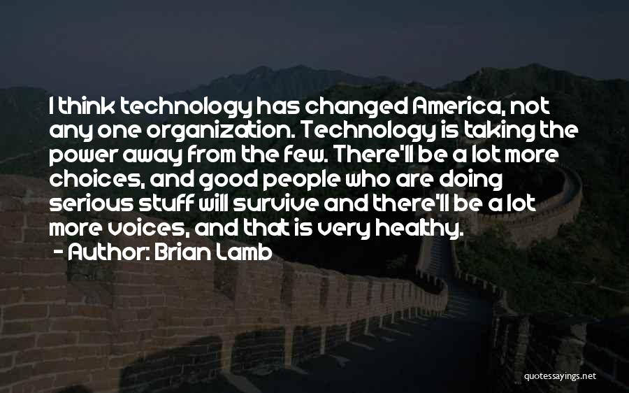 Brian Lamb Quotes: I Think Technology Has Changed America, Not Any One Organization. Technology Is Taking The Power Away From The Few. There'll