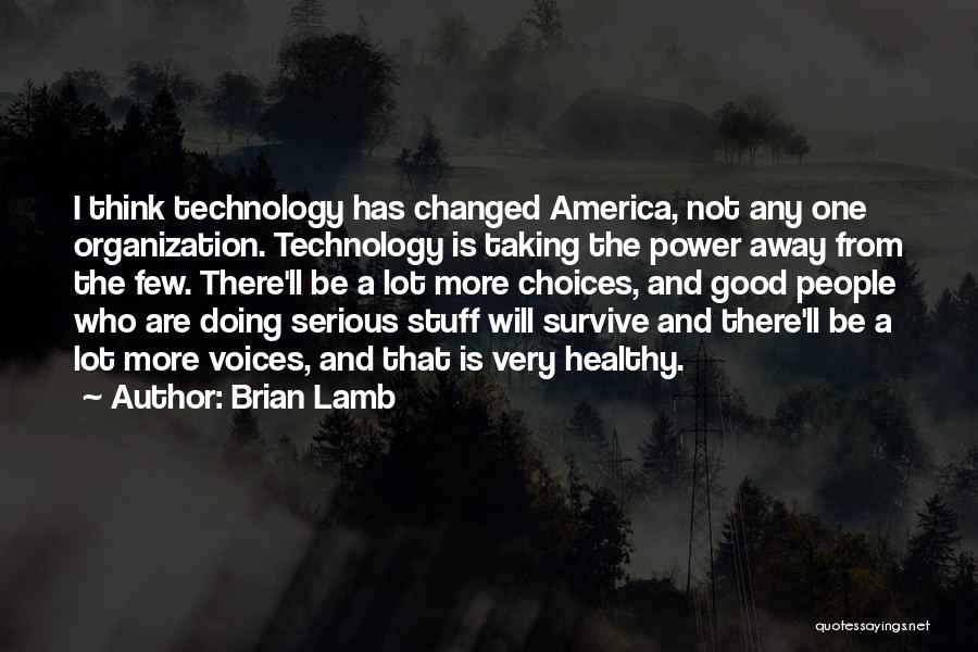 Brian Lamb Quotes: I Think Technology Has Changed America, Not Any One Organization. Technology Is Taking The Power Away From The Few. There'll