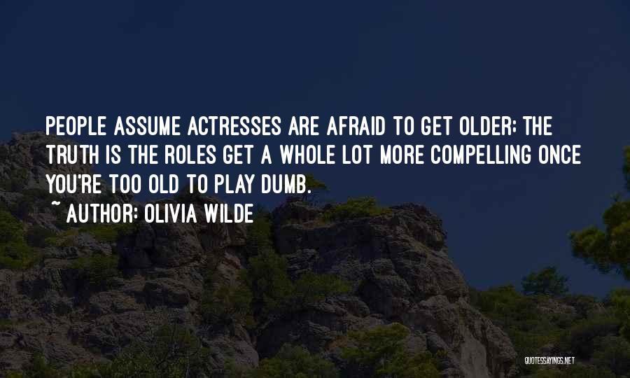 Olivia Wilde Quotes: People Assume Actresses Are Afraid To Get Older; The Truth Is The Roles Get A Whole Lot More Compelling Once