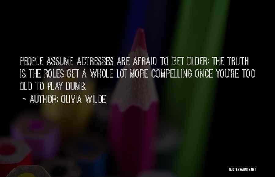 Olivia Wilde Quotes: People Assume Actresses Are Afraid To Get Older; The Truth Is The Roles Get A Whole Lot More Compelling Once