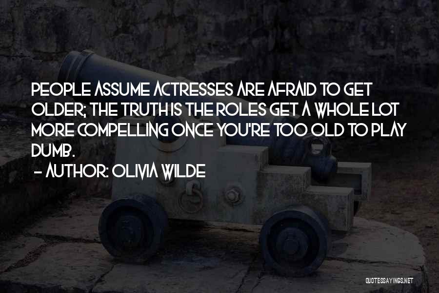 Olivia Wilde Quotes: People Assume Actresses Are Afraid To Get Older; The Truth Is The Roles Get A Whole Lot More Compelling Once