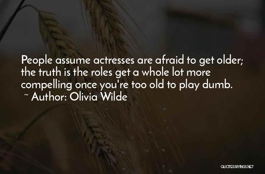 Olivia Wilde Quotes: People Assume Actresses Are Afraid To Get Older; The Truth Is The Roles Get A Whole Lot More Compelling Once