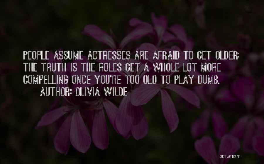 Olivia Wilde Quotes: People Assume Actresses Are Afraid To Get Older; The Truth Is The Roles Get A Whole Lot More Compelling Once