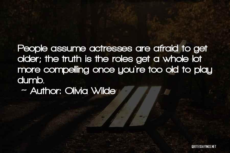 Olivia Wilde Quotes: People Assume Actresses Are Afraid To Get Older; The Truth Is The Roles Get A Whole Lot More Compelling Once